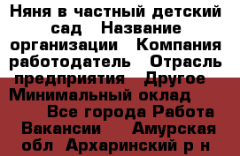 Няня в частный детский сад › Название организации ­ Компания-работодатель › Отрасль предприятия ­ Другое › Минимальный оклад ­ 23 000 - Все города Работа » Вакансии   . Амурская обл.,Архаринский р-н